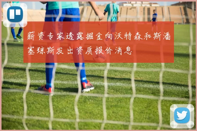 薪资专家透露掘金向沃特森和斯潘塞琼斯发出资质报价消息