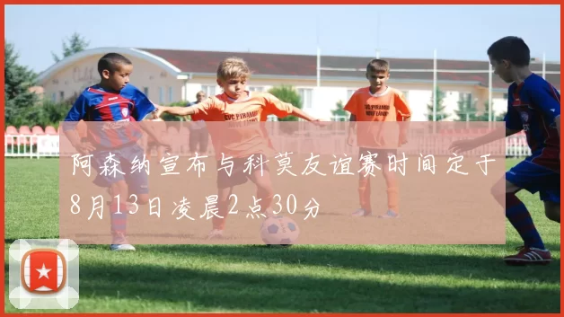 阿森纳宣布与科莫友谊赛时间定于8月13日凌晨2点30分