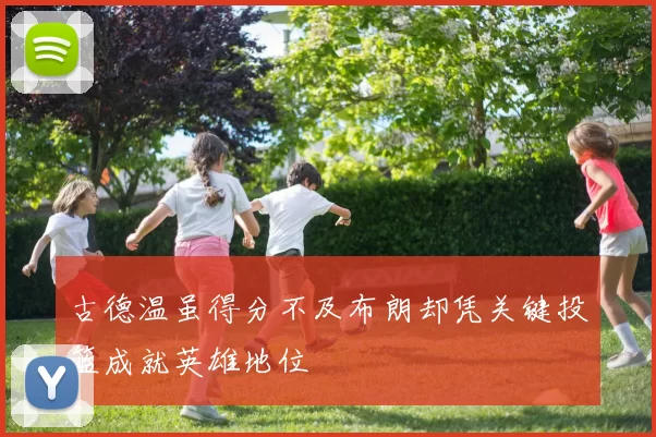 古德温虽得分不及布朗却凭关键投篮成就英雄地位