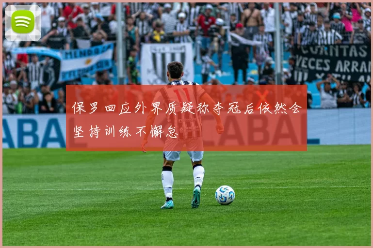 保罗回应外界质疑称夺冠后依然会坚持训练不懈怠