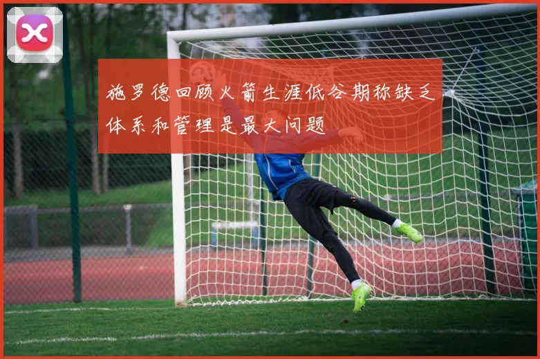 施罗德回顾火箭生涯低谷期称缺乏体系和管理是最大问题