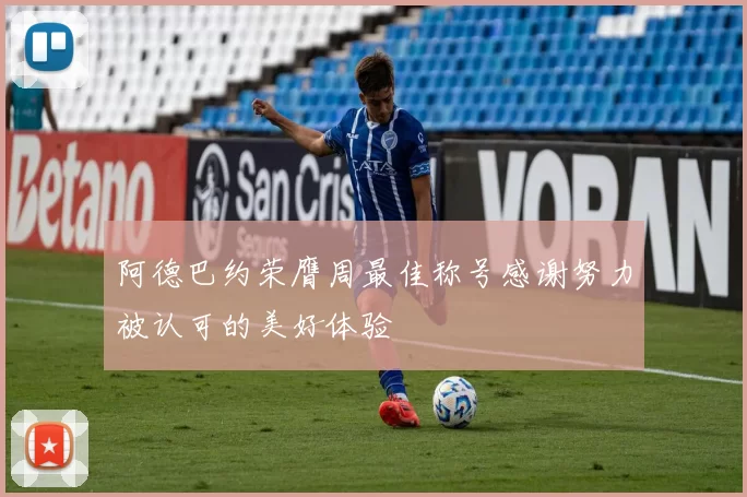 阿德巴约荣膺周最佳称号感谢努力被认可的美好体验