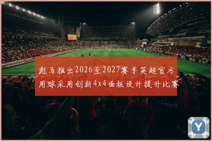 彪马推出2026至2027赛季英超官方用球采用创新4x4面板设计提升比赛表现
