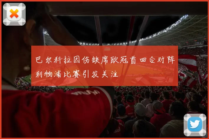 巴尔科拉因伤缺席欧冠首回合对阵利物浦比赛引发关注