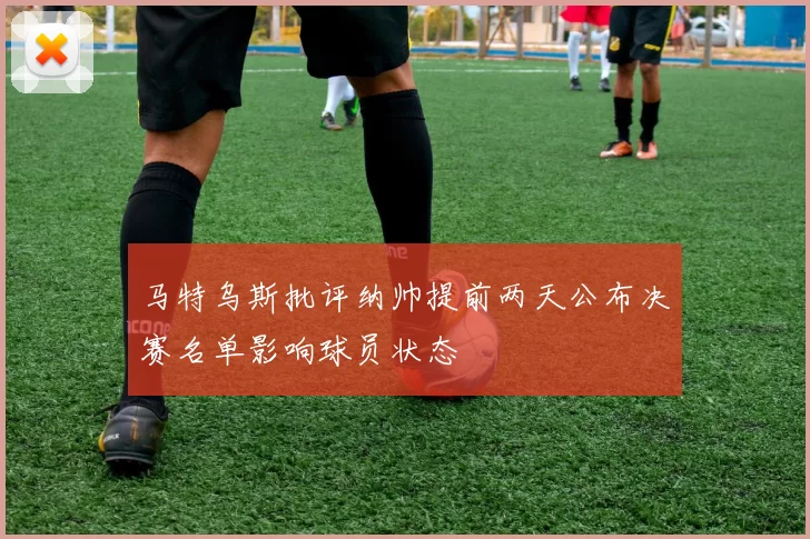 马特乌斯批评纳帅提前两天公布决赛名单影响球员状态