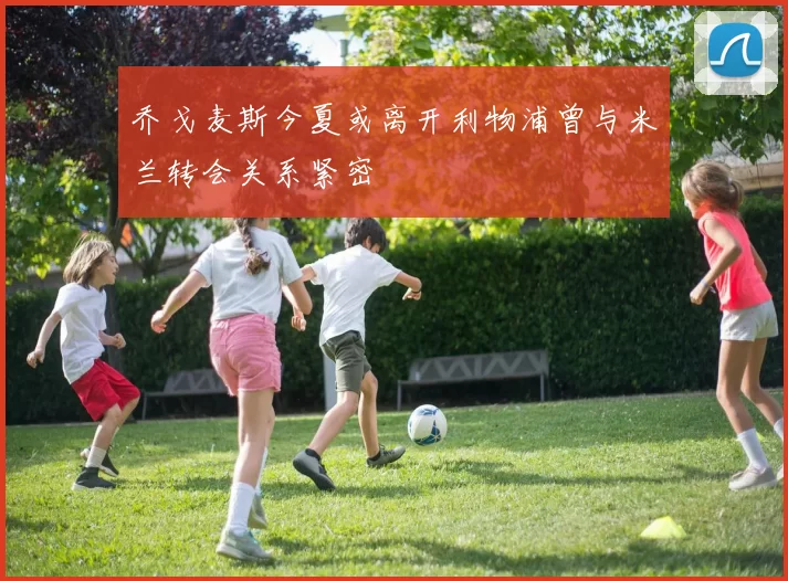乔戈麦斯今夏或离开利物浦曾与米兰转会关系紧密